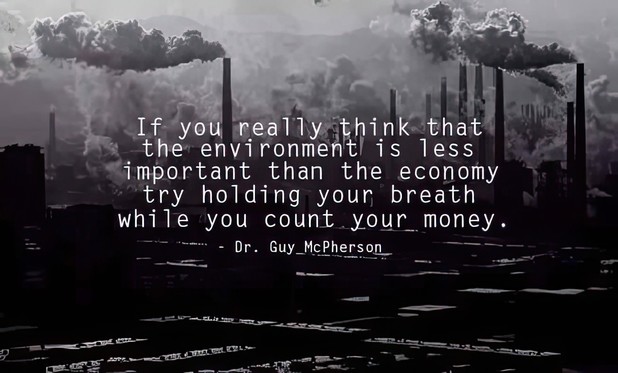 S
If you really think that
the environment is less
important than the economy
try holding your breath
while you count your money.
Dr. Guy McPherson