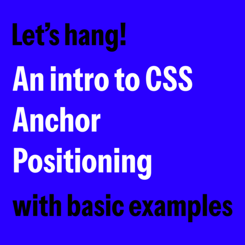 White and black text on blue background:
Let’s hang! 
An intro to CSS Anchor Positioning 
with basic examples
