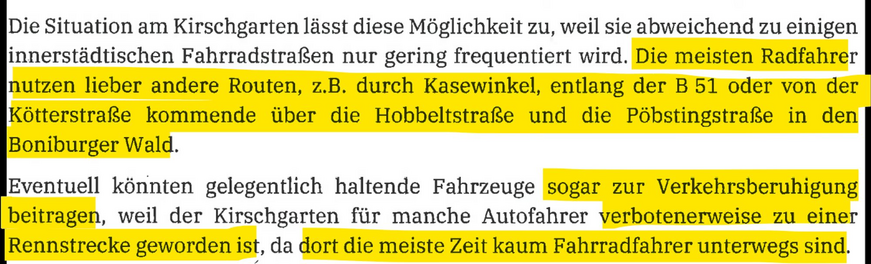 Die Situation am Kirschgarten lässt diese Möglichkeit zu, weil sie abweichend zu einigen
innerstädtischen Fahrradstraßen nur gering frequentiert wird. Die meisten Radfahrer
nutzen lieber andere Routen, z.B. durch Kasewinkel, entlang der B 51 oder von der
Kötterstraße kommende über die Hobbeltstraße und die Pöbstingstraße in den
Boniburger Wald.

Eventuell könnten gelegentlich haltende Fahrzeuge sogar zur Verkehrsberuhigung
beitragen, weil der Kirschgarten für manche Autofahrer verbotenerweise zu einer
Rennstrecke geworden ist, da dort die meiste Zeit kaum Fahrradfahrer unterwegs sind.