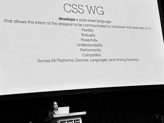 Slide content:

CSSWG
develops a style sheet language
that allows the intent of the designer to be communicated to a browser that executes on it
Flexibly
Robustly
Powerfully
Understandably
Performantly
Compatibly
Across All Platforms, Devices, Languages, and Writing Systems