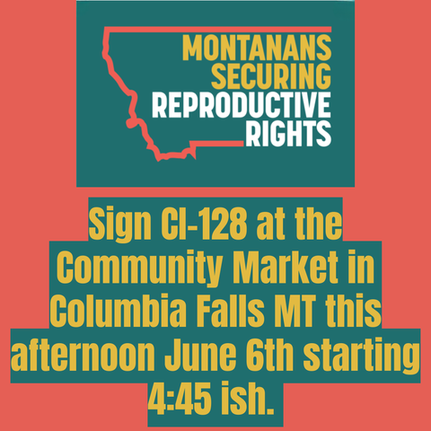 Montanans Securing Reproductive Rights
Montanans: Sign CI-128 at the Community Market in Columbia Falls MT this afternoon June 6th starting 4:45 ish.