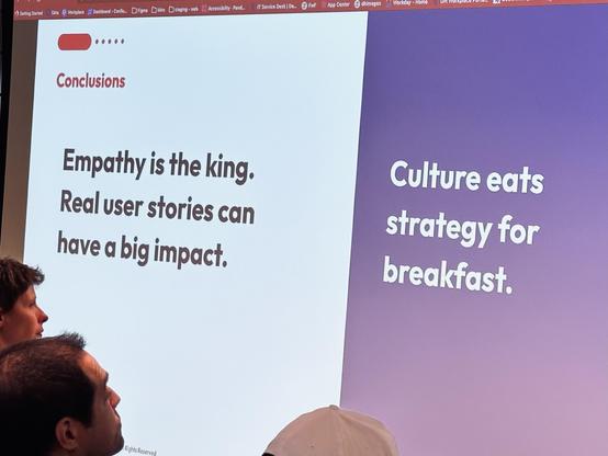 Slide from Nasia’s talk:

Empathy is the king.
Real user stories can have a big impact.

Culture eats strategy for
breakfast.