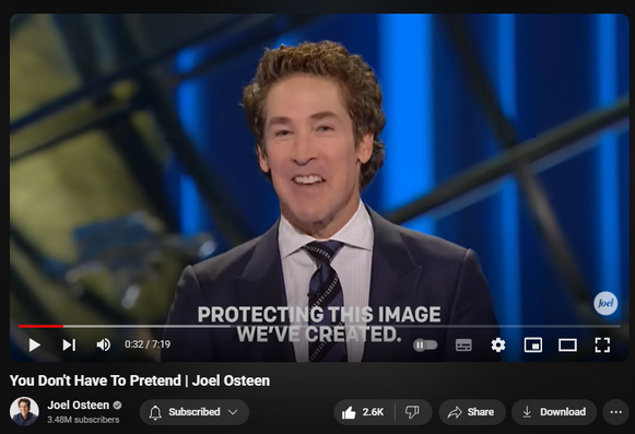 https://www.youtube.com/watch?v=9p81qUS0y5k
You Don't Have To Pretend | Joel Osteen
35,926 views  4 Jun 2024  #JoelOsteen
Watch the full video here:   

 • Take Your Image Off The Throne | Joel...  

🛎Subscribe to receive weekly messages of hope, encouragement, and inspiration from Joel! http://bit.ly/JoelYTSub 

Follow #JoelOsteen on social:
Twitter: http://Bit.ly/JoelOTW
Instagram: http://BIt.ly/JoelIG
Facebook: http://Bit.ly/JoelOFB#LakewoodChurch