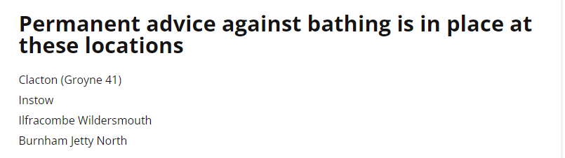 Permanent advice against bathing is in place at 
 these locations 
 Clacton (Groyne 41) 
 Instow 
 Ilfracombe Wildersmouth 
 Burnham Jetty North
