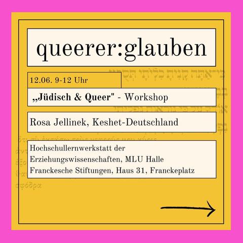 queerer:glauben

12.06. 9-12 Uhr

»Jiidisch & Queer" - Workshop

Rosa Jellinek, Keshet-Deutschland

Ort: Hochschullernwerkstatt der

Erziehungswissenschaften, MLU Halle

Franckesche Stiftungen, Haus 31, Franckeplatz 