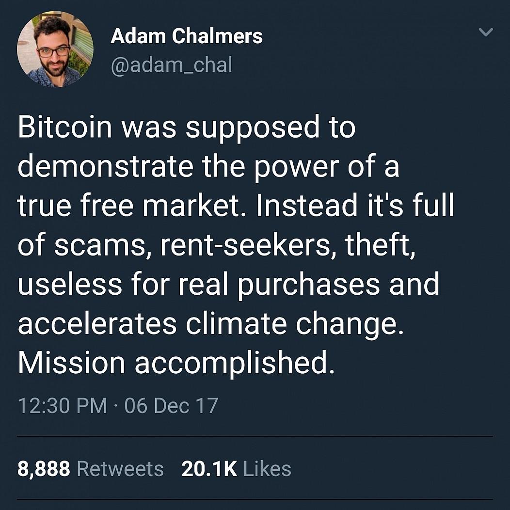 Twitter-Post by Adam Chalmers (@adam_chal): "Bitcoin was supposed to demonstrate the power of a true free market. Instead it's full of scams, rent-seekers, theft, useless for real purchases and accelerates climate change. Mission accomplished.&quot;