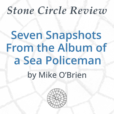 Stone Circle Review 
Seven Snapshots From the Album of a Sea Policeman 
by Mike O'Brien 