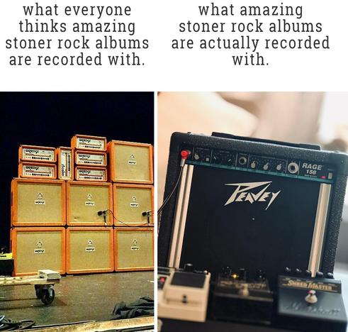 What everyone thinks amazing Stoner Rock albums are recorded with (picture showing several Orange Amp stacks). 

What amazing Stoner Rock albums are actually recorded with (picture showing a Peavey Rage 158 combo amp with some peculiar pedals in front of it). 