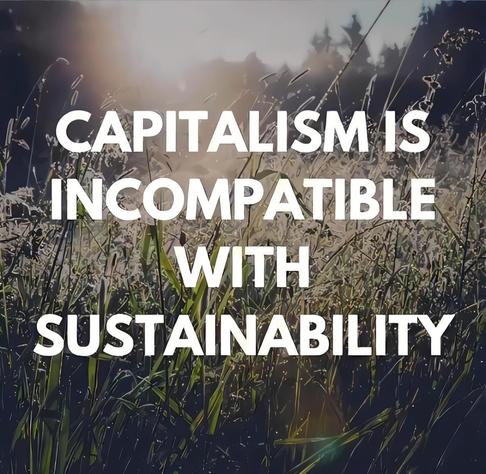 CAPITALISM IS
INCOMPATIBLE
WITH
SUSTAINABILITY