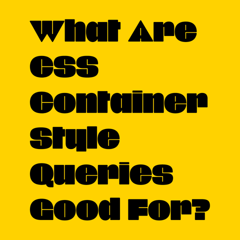 Black text on yellow background:
What Are CSS Container Style Queries Good For?  