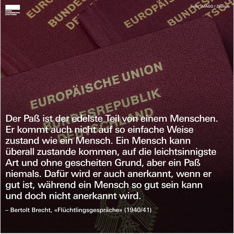 Sharepic eines deutschen Reisepasses mit dem Zitat: "Der Paß ist der edelste Teil von einem Menschen. Er kommt auch nicht auf so einfache Weise zustand wie ein Mensch. Ein Mensch kann überall zustande kommen, auf die leichtsinnigste Art und ohne gescheiten Grund, aber ein Paß niemals. Dafür wird er auch anerkannt, wenn er gut ist, während ein Mensch so gut sein kann und doch nicht anerkannt wird. – Bertolt Brecht, «Flüchtlingsgespräche» (1940/41)"