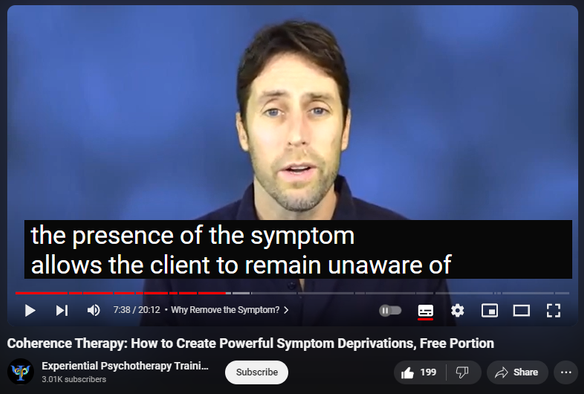 https://www.youtube.com/watch?v=Wlw7NaVV7sM
Coherence Therapy: How to Create Powerful Symptom Deprivations, Free Portion
5,928 views  11 Feb 2021
Purchase entire training here ($24): https://institute.experiential-psycho...

Find more trainings on experiential forms of psychotherapy here: www.experiential-psychotherapies.com

Coherence Therapy was developed by Bruce Ecker, LMFT and Laurel Hulley, MA.  The official website of Coherence Therapy is that of the Coherence Psychology Institute: www.coherencetherapy.com

Coherence Therapy is a unified set of methods and concepts for individual, couple and family work that enable a therapist to foster profound change with a high level of consistency.
 From the first session, the work is focused on guiding clients to get in touch with hidden, core areas of meaning and feeling that are generating the presenting symptom or problem. Coherence Therapy makes use of native capacities for swiftly retrieving and then transforming the client's unconscious, symptom-requiring emotional schemas, which were formed adaptively earlier in life.
A wide range of symptoms can be dispelled … along with their associated, less visible emotional wounds, attachment patterns and troubled “parts". The process is experiential and the therapist's empathic attunement is a crucial ingredient.