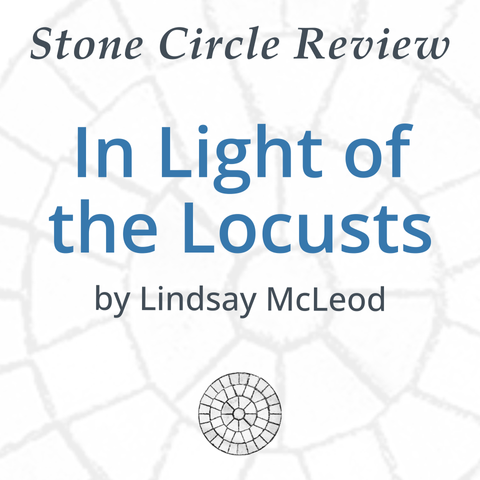Stone Circle Review 
In Light of the Locusts 
by Lindsay McLeod 