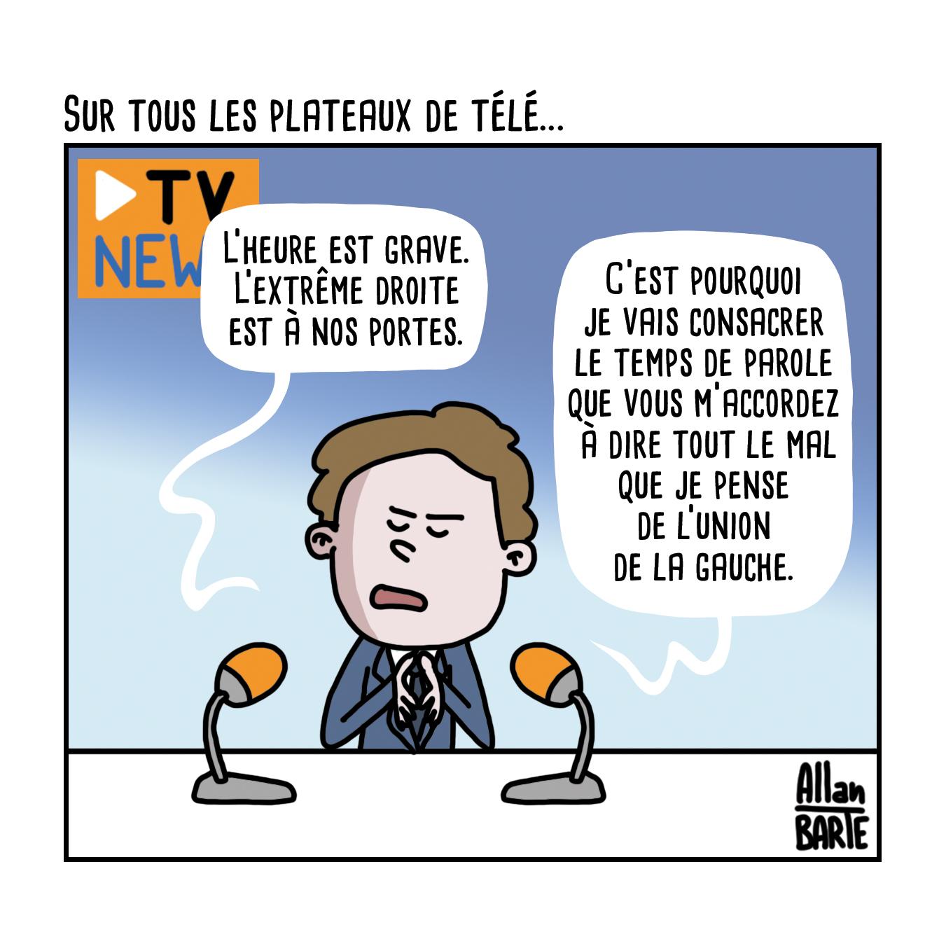 Titre : Sur tous les plateaux de télé...

Un homme, entre deux micro, la mine soucieuse et solennelle :

- L’heure est grave. L’extrême droite est à nos portes.
- C’est pourquoi je vais consacrer le temps de parole que vous m’accordez à dire tout le mal que je pense de l’union de la gauche.