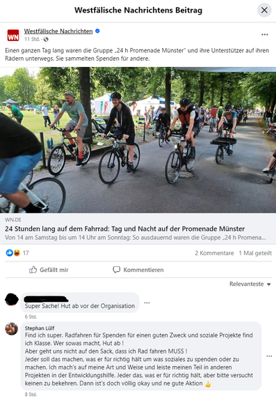 Kommentar zum Artikel in Facebook:
Find ich super. Radfahren für Spenden für einen guten Zweck und soziale Projekte find ich Klasse. Wer sowas macht, Hut ab !
Aber geht uns nicht auf den Sack, dass ich Rad fahren MUSS !
Jeder soll das machen, was er für richtig hält um was soziales zu spenden oder zu machen. Ich mach's auf meine Art und Weise und leiste meinen Teil in anderen Projekten in der Entwicklungshilfe. Jeder das, was er für richtig hält, aber bitte versucht keinen zu bekehren. Dann ist's doch völlig okay und ne gute Aktion 