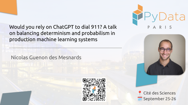 "Would you rely on ChatGPT to dial 911? A talk on balancing determinism and probabilism in production machine learning systems", by Nicolas Guénon des Mesnards at PyData Paris 2024. Cité des Sciences, September 25-26.