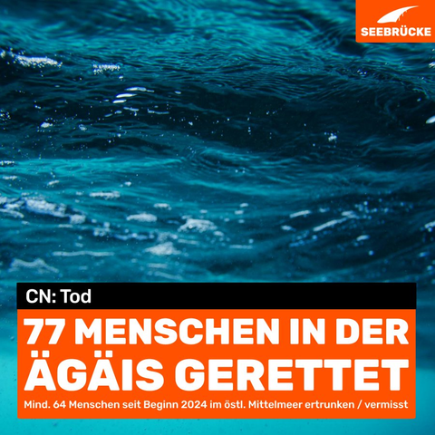 Foto von blauem Wasser. In einem schwarzen Kasten steht "CN: Tod", darunter auf orangem Hintergrund "77 Menschen in der Ägäis gerettet. Mind. 64 Menschen seit Beginn 2024 im östlichen Mittelmeer ertrunken/vermisst". In der rechten oberen Ecke ist das Seebrücke-Logo in weiß auf orange.