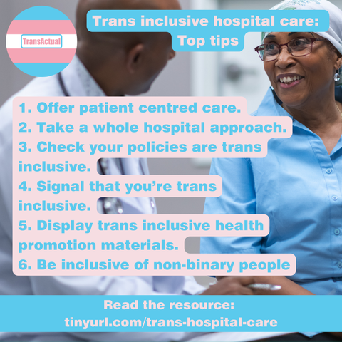 Text says: Trans inclusive hospital care: Top tips. 1. Offer patient centred care. 2. Take a whole hospital approach. 3. Check your policies are trans inclusive. 4. Signal that you’re trans inclusive. 5. Display trans inclusive health promotion materials. 6. Be inclusive of non-binary people. Photo of a patient talking to a healthcare professional