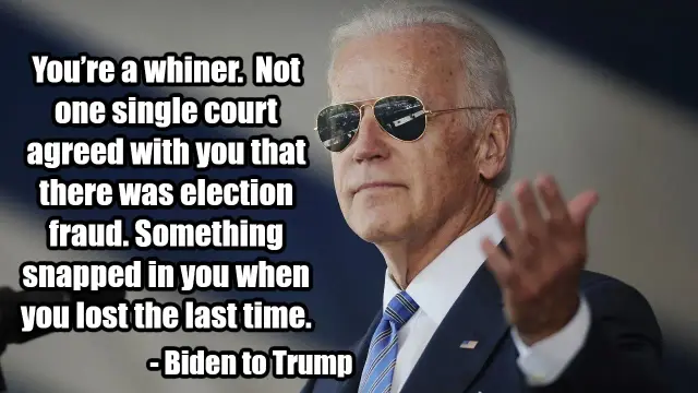Picture of Joe Biden wearing sunglasses with the caption: You’re a whiner.  Not one single court agreed with you that there was election fraud. Something snapped in you when you lost the last time.