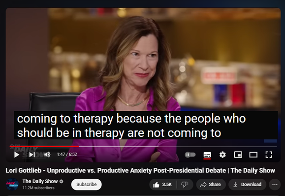 https://www.youtube.com/watch?v=Vb6YSYaQPJg

 
 views  
28 Jun 2024  #DailyShow #Election #MentalHealth
Psychotherapist and best-selling author of "Maybe You Should Talk to Someone" Lori Gottlieb joins Jon Stewart to discuss the impact of the debate on mental health and anxiety. They break down the difference between productive and unproductive anxiety during an election cycle, clashing with people on social media, how to deal with the existential fear perpetuated by news outlets, and in order to avoid anxiety, make sure you’re not surrounded by assholes. #DailyShow #Election #MentalHealth #Therapy