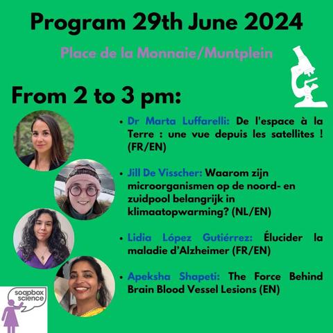 Picture with the photos of the speakers mentionned in the following text: 
"Program 29th June 2024 Place de la Monnaie/Muntplein From 2 to 3 pm: 
- Dr Marta Luffarelli: De l'espace a la Terre : une vue depuis les satellites ! (FR/EN)
- Jill De Visscher: Waarom zijn microorganismen op de noord- en zuidpool belangrijk in klimaatopwarming? (NL/EN)
- Lidia Lépez Gutiérrez: Elucider la maladie d’Alzheimer (FR/EN)
- Apeksha Shapeti: The Force Behind Brain Blood Vessel Lesions (EN)" 