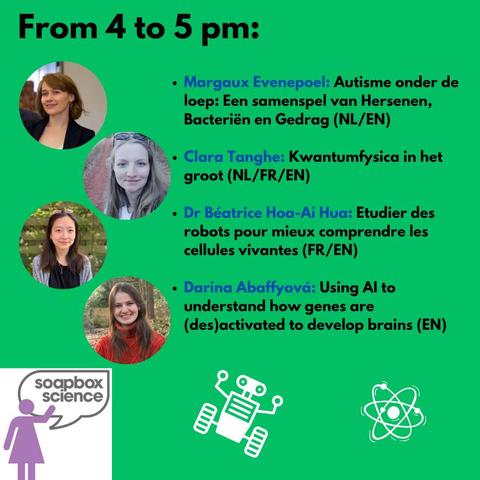 Picture with the photos of the speakers mentioned in the following text: 
"From 4 to 5 pm:
- Margaux Evenepoel: Autisme onder de loep: Een samenspel van Hersenen, Bacterién en Gedrag (NL/EN)
- Clara Tanghe: Kwantumfysica in het groot (NL/FR/EN)
- Dr Béatrice Hoa-Ai Hua: Etudier des robots pour mieux comprendre les cellules vivantes (FR/EN)
- Darina Abaffyova: Using Al to understand how genes are (des)activated to develop brains (EN)"