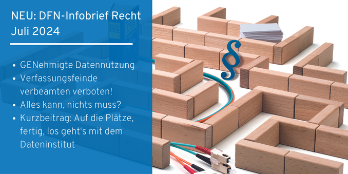 Symbolbild: Foto zeigt Labyrinth aus beigen Holzklötzchen, darin Kabel, ein Paragraphenzeichen und ein Stapel weiße Pappkarten. Links im Bild: ein Transparenter blauer Kasten, der über ein Drittel des Fotos geht: Text (von oben nach unten): NEU: DFN-Infobrief Recht Juli 2024. Nachfolgend die Titel der Artikel: 1: GENehmigte Datennutzung 2: Verfassungsfeinde verbeamten verboten! 3: Alles kann, nichts muss? 4: Kurzbeitrag: Auf die Plätze, fertig, los geht‘s mit dem Dateninstitut.