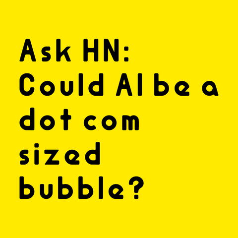 Black text on yellow background:
Ask HN: Could AI be a dot com sized bubble?  