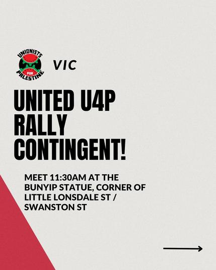 Unionists for Palestine VIC 
Rally Contingent
Meet Sundays 11.30am 
at the Bunyip Statue
Corner of Little Lonsdale and Swanston Streets. 