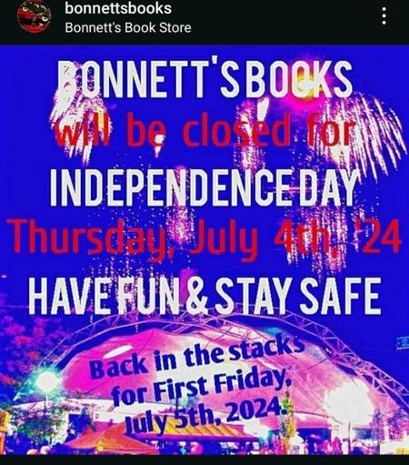 A photo, tinted blue, of fireworks bursting above a public pavilion. The following text is overlain in red, white, blue letters:

bonnettsbooks

Bonnett's Book Store

BONNETT'S BOOKS be closed for INDEPENDENCE DAY Thursday, July 4th 24 HAVE FUN & STAY SAFE

Back in the stacks for First Friday, July 5th, 2024.