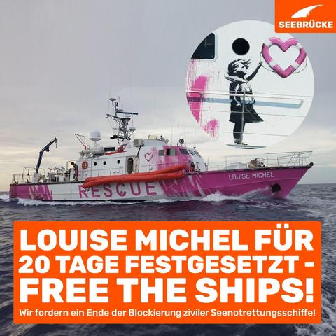 Foto der Louise Michel. An der rechten Seite ist eine Nahaufnahme eines Banksybildes von einem Mädchen, das statt eines Luftballons einen Herzrettungsring hält. In einem orangen Kasten steht "Louise Michel für 20 Tage festgesetzt - Free The Ships! Wir fordern ein Ende der Blockierung ziviler Seenotrettungsschiffe!" In der rechten oberen Ecke ist das Seebrücke-Logo in weiß auf orange.