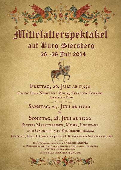 Ein Plakat auf gelbem Pergamentgrund mit Informationen zum Mittelaltermarkt Siersburg. Der Text wird von zwei Bordüren eingerahmt. Die obere Bordüre zeigt zwei sich anblickende (europäische) Drachen mit Blumen und Schmetterlingen. Die untere Bordüre zeigt wieder Blumen und zwei hahnenartige Vögel, die je einen Schmetterling jagen. Die Bordüren sind in der Mitte jeweils gespiegelt. Die Überschrift liest sich: "Mittelalterspektakel auf Burg Siersberg, 26. bis 28. Juli 2024" darunter ist eine Zeichnung von einer Ritterin in Rüstung, ohne Helm zu sehen. Die langen Haare trägt sie offen. In der linken Hand hält sie eine Fahnenstange mit bläulich-weißer Fahne. In der rechten Hand hält sie dir Zügel eines schwarzen Pferdes auf dem sie reitet. Der Kopf und Nacken des Pferdes ist mit Rüstung bedeckt. Unter dem Bild finden sich die genauen Daten: "Freitag, 26. Juli ab 17:30 Uhr: Celtic Folk Night mit Musik, Tanz und Taverne, Eintritt 7 Euro. Samstag, 27. Juli ab 11 Uhr und Sonntag, 28. Juli ab 11 Uhr: Buntes Markttreiben, Musik, Firlefanz und Gaukelei mit Kinderprogramm. Eintritt 7 Euro, Gewandet 5 Euro, Kinder unter Schwertmaß frei. Eine Veranstaltung von Kaleidoskopia in Zusammenarbeit mit der Gemeinde Rehlingen-Siersburg. Weitere Informationen: mittelalter-sierburg.de"