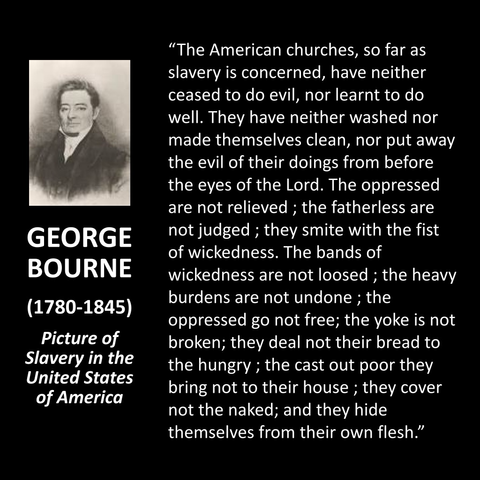 "The American churches, so far as slavery is concerned, have neither ceased to do evil, nor learnt to do well. They have neither washed nor made themselves clean, nor put away the evil of their doings from before the eyes of the Lord. The oppressed are not relieved; the fatherless are not judged; they smite with the fist of wickedness. The bands of wickedness are not loosed; the heavy burdens are not undone; the oppressed go not free; the yoke is not broken; they deal not their bread to the hungry; the cast out poor they bring not to their house; they cover not the naked; and they hide themselves from their own flesh."