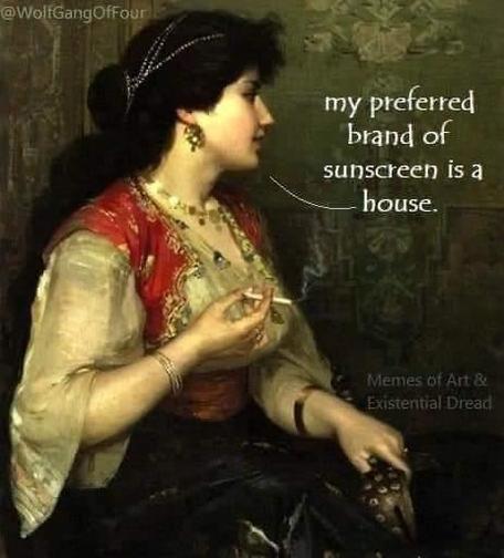 [An old painting of a woman] My preferred brand of sunscreen is a house.
