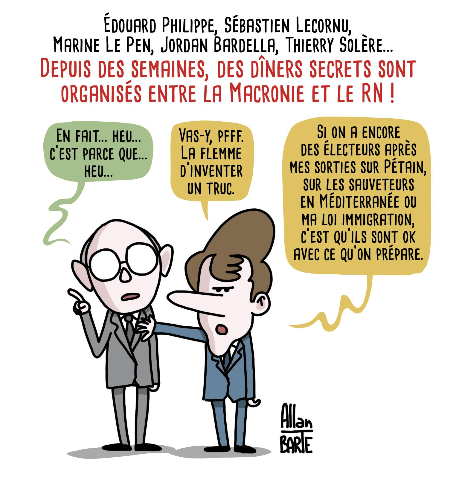 Titre : Édouard Philippe, Sébastien Lecornu, Marine Le Pen, Jordan Bardella, Thierry Solère...  
Depuis des semaines, des dîners secrets sont organisés entre la Macronie et le RN ! 

Edouard Philippe bredouille :- En fait... heu... c’est parce que... heu...

Macron l'arrête :- Vas-y, pfff. La flemme d’inventer un truc.- Si on a encore des électeurs après mes sorties sur Pétain, sur les sauveteurs en Méditerranée ou ma loi immigration, c’est qu’ils sont ok avec ce qu’on prépare.