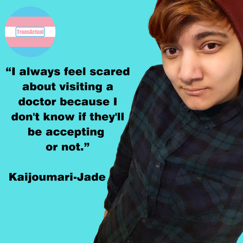 Picture of Kaijoumari-Jade wearing a white tee shirt. Text:“I always feel scared about visiting a doctor because I don't know if they'll be accepting or not.” Kaijoumari-Jade