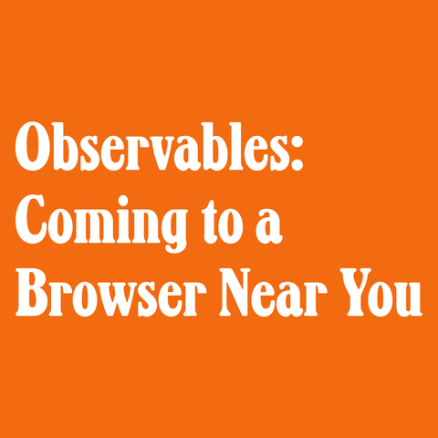White text on orange background:
Observables: Coming to a Chrome Browser Near You!    