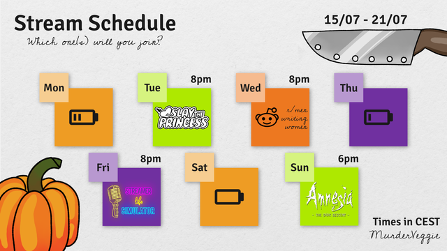 Stream Schedule
Which one(s) will you join?
15/07 - 21/07

Tue, 8pm
Slay the princess

Wed, 8pm
r/menwritingwomen

Fri, 8pm
Streamer life Simulator

Sun, 6pm
Amnesia - The Dark Descent

Times in CEST
MurderVeggie