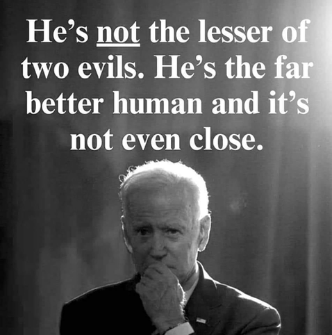 Black and white picture of President Joe Biden. The caption says - He is not the lesser of two evils. He's the far better human and it's not even close.