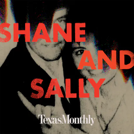 Podcast cover for "Shane and Sally" featuring a grainy black & white photo of Shane Stewart & Sally McNelly. They're both smiling in the photo and Sally is holding up her "Hook 'Em Horns" sign with her hand. The print overlaid over the photo is "SHANE AND SALLY" in bright red block sans font and the name of the magazine is at the bottom in white text "Texas Monthly". 