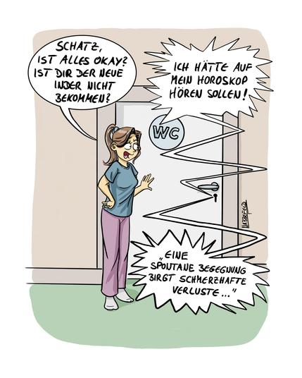 Sie steht vor der Tür der heimischen Toilette und fragt besorgt: "Schatz, ist alles in Ordnung? Ist dir der neue Inder nicht bekommen?", worauf eine Stimme aus dem Klo angestrengt antwortet: "Ich hätte auf mein Horoskop hören sollen!... 'Eine spontane Begegnung birgt schmerzhafte Verluste ...' "