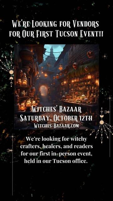 A dark background features a smattering of stars and celestial symbols on this image advertising our Witches' Bazaar to be held in Tucson, Arizona, on October 12th, 2024. A central image shows a magickal alley cluttered with stalls bearing vials, candles, and décor. The text details some information about the event and a URL to visit to sign up to be a vendor, witches-bazaar.com. Presented by Inked Goddess Creations.