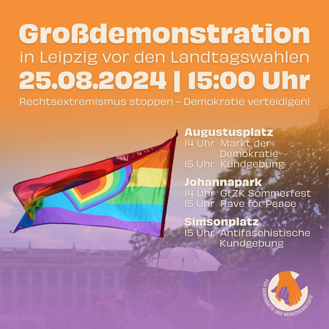 Sharepic:

"Großdemonstration in Leipzig vor den Landtagswahlen
25.08.2024 | 15:00 Uhr

Augustusplatz
14 Uhr Markt der Demokratie
15 Uhr Kundgebung

Johannapark
14 Uhr GfZK Sommerfest
15 Uhr Rave for Peace

Simsonplatz
15 Uhr Antifaschistische Kundgebung