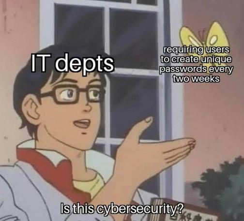 Colour; square: An adaptation of the Is This A Pigeon anime meme. Yutaro is labelled "IT departments" while the butterfly is labelled "requiring users to create unique passwords every two weeks" with Yutaro asking, "Is this cybersecurity?"