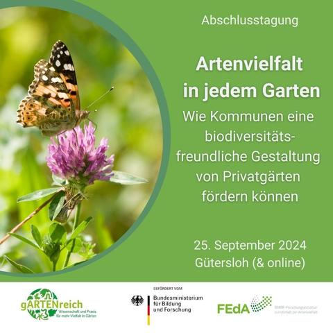 Bild von Schmetterling auf Blüte
25. September 2024, Gütersloh und Online
Abschlusstagung: Artenvielfalt in jedem Garten – Wie Kommunen eine biodiversitätsfreundliche Gestaltung von Privatgärten fördern können
Logos Projekt gARTENreich, Bundesministerium für Bildung und Forschung und Förderinitiative zum Erhalt der Artenvielfalt