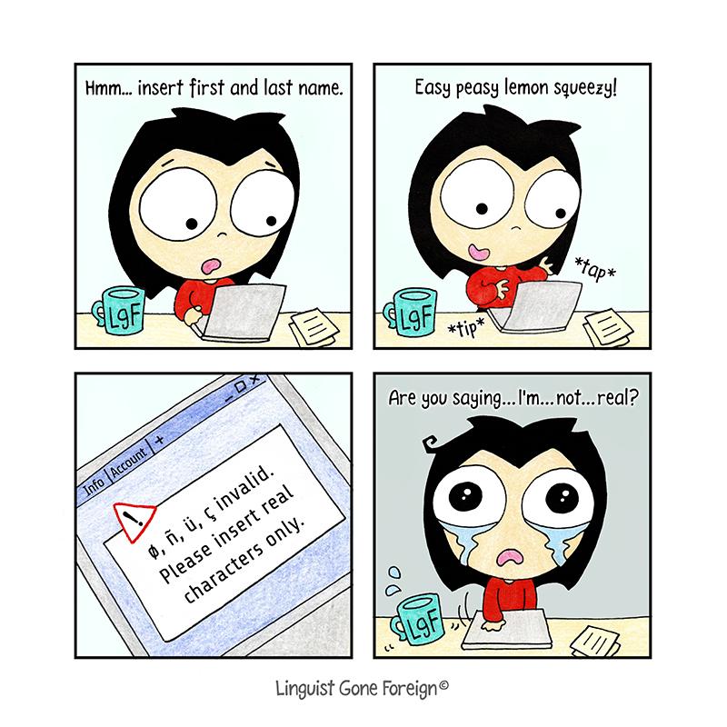 Comic strip with four panels. In the first panel, Linguist is sitting at a desk with a laptop, muttering "Hmm... insert first and last name”. In the next panel, she is happily typing on the laptop, saying "Easy peasy lemon squeezy!". In the third panel, a close-up of a computer screen displays the error message: "Φ, ñ, ü, ç, invalid. Please insert real characters only”. In the last panel, Linguist looks sad and utters: "Are you saying... I'm... not... real?". Watermark: Linguist Gone Foreign.