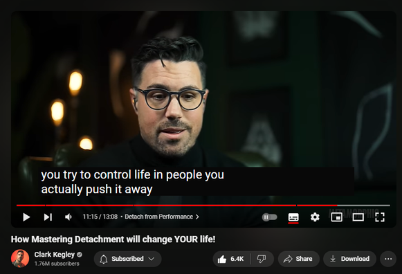 https://www.youtube.com/watch?v=I0bL4MN7mOM
How Mastering Detachment will change YOUR life!

160,457 views  13 Feb 2024
Get the 11 questions to change your life now (free gift for yt subs): https://www.clarkkegley.com/free-ques... 

The Best of Series | 10-years In The Making:    • THE BEST OF - Clark Kegley | Top Vide...  

  / clarkkegley  
  / clarkkegley  
  / theclarkkegley  

We're Hiring! Apply here to join our team: 
https://forms.gle/bQsQqqrJfiCU31nYA