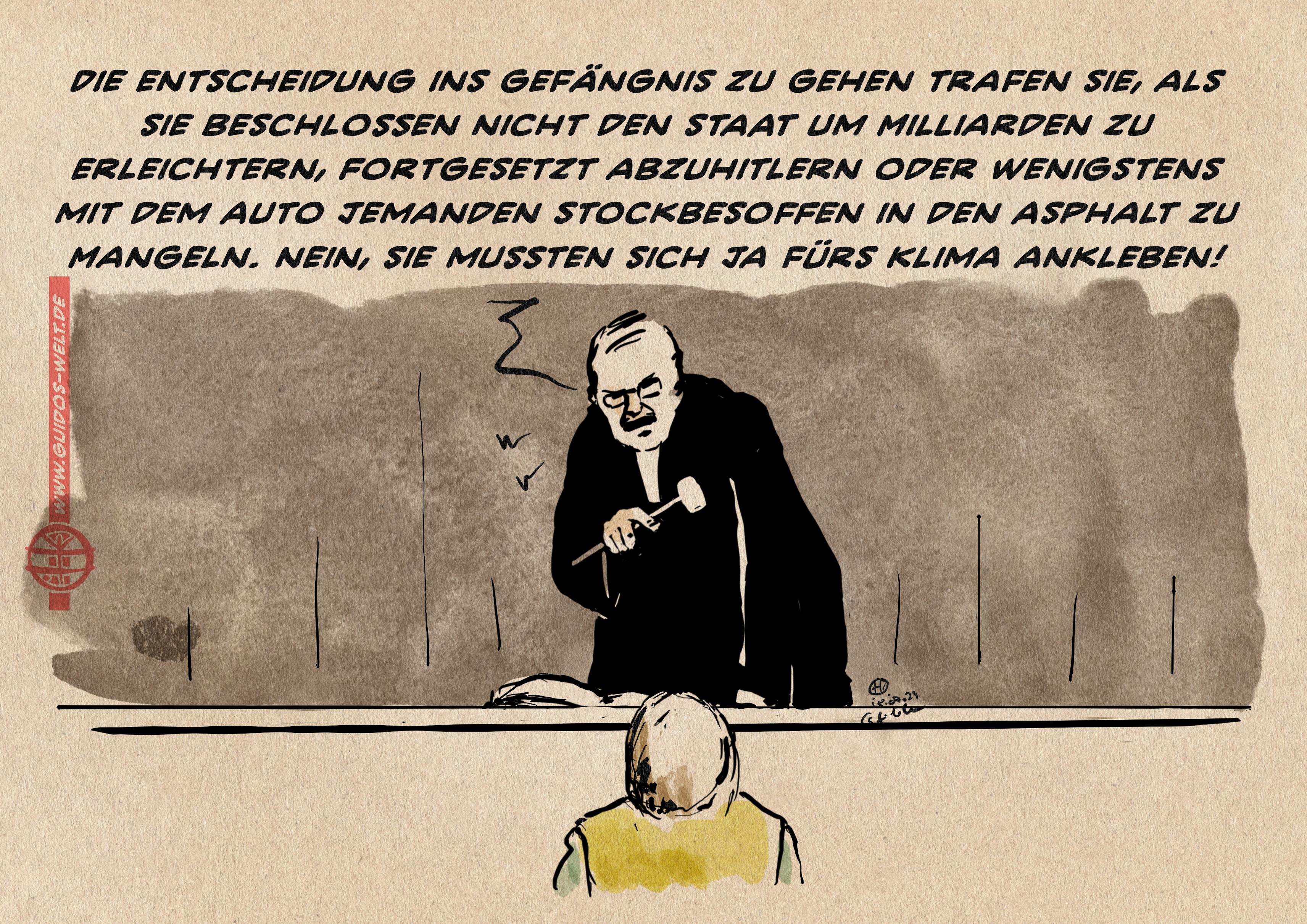 Illustration: Klimaaktivist vor Gericht. Der Richter zurechtweisend: „ Die entscheidung ins Gefängnis zu gehen trafen sie, als sie beschlossen nicht den Staat um Milliarden zu erleichtern, fortgesetzt abzuhitlern oder wenigstens mit dem Auto jemanden <br />stockbesoffen in den Asphalt zu mangeln. Nein, sie mussten sich ja fürs Klima ankleben!“