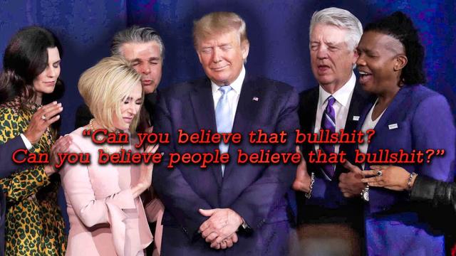 In the book, “Disloyal: A Memoir,” Cohen writes that before winning the presidency, Trump held a meeting at Trump Tower with prominent evangelical leaders, where they laid their hands on him in prayer. Afterward, Trump allegedly said: “Can you believe that bullshit? Can you believe people believe that bullshit?”

photo of evangelicals laying hands on Trump in prayer with graphic saying above quote