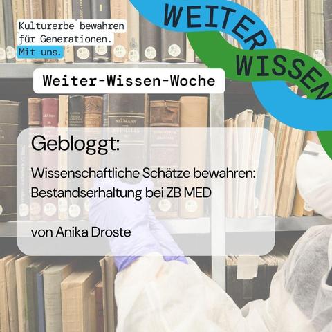 Kachel im Design der Weiter-Wissen-Kampagne
Bild im Hintergrund: Person in Schutzkleidung entnimmt ein altes Buch aus einem Regal
Text: Kulturerbe bewahren für Generationen. Mit uns. Weiter-Wissen-Woche. Gebloggt: Wissenschaftliche Schätze bewahren: Bestandserhaltung bei ZB MED. Von Anika Droste